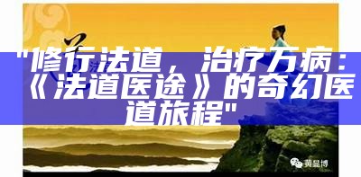 "修行法道，治疗万病：《法道医途》的奇幻医道旅程"