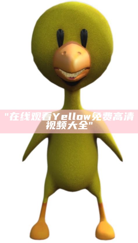 "在线观看Yellow免费高清视频大全"