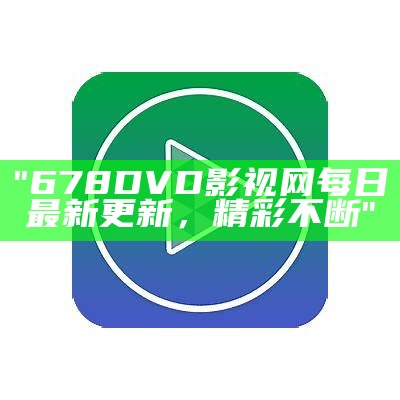 "678DVD影视网每日最新更新，精彩不断"