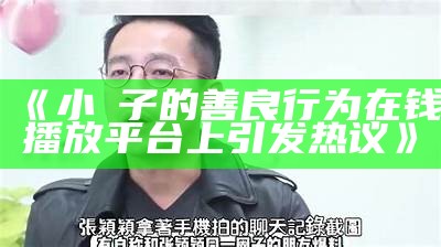 《小峓子的善良行为在钱播放平台上引发热议》