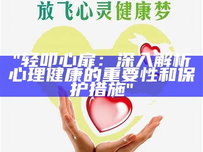 "轻叩心扉：深入解析心理健康的重要性和保护措施"