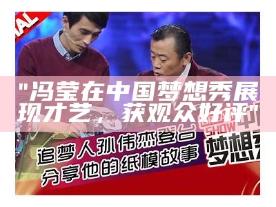 "冯莹在中国梦想秀展现才艺，获观众好评"