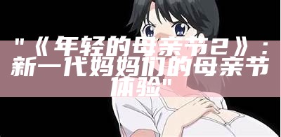 "《年轻的母亲节2》：新一代妈妈们的母亲节体验"