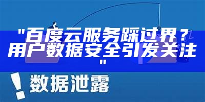 "百度云服务踩过界？用户数据安全引发关注"