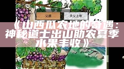 《山西瓜农地的奇遇：神秘道士出山助农夏季水果丰收》