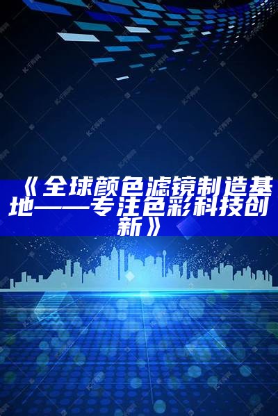 《全球颜色滤镜制造基地——专注色彩科技创新》