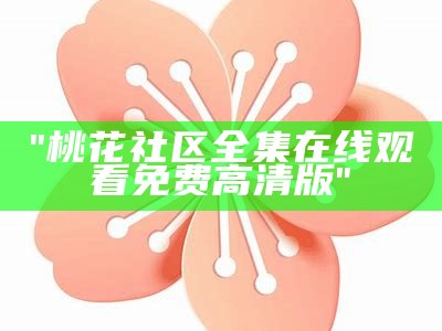 "桃花社区全集在线观看免费高清版"