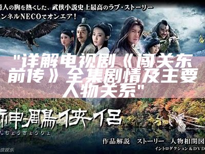 "详解电视剧《闯关东前传》全集剧情及主要人物关系"