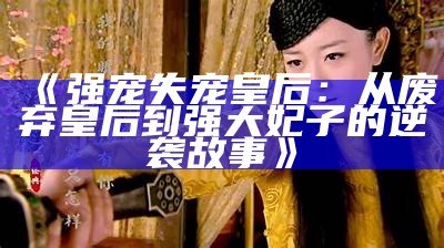 《强宠失宠皇后：从废弃皇后到强大妃子的逆袭故事》