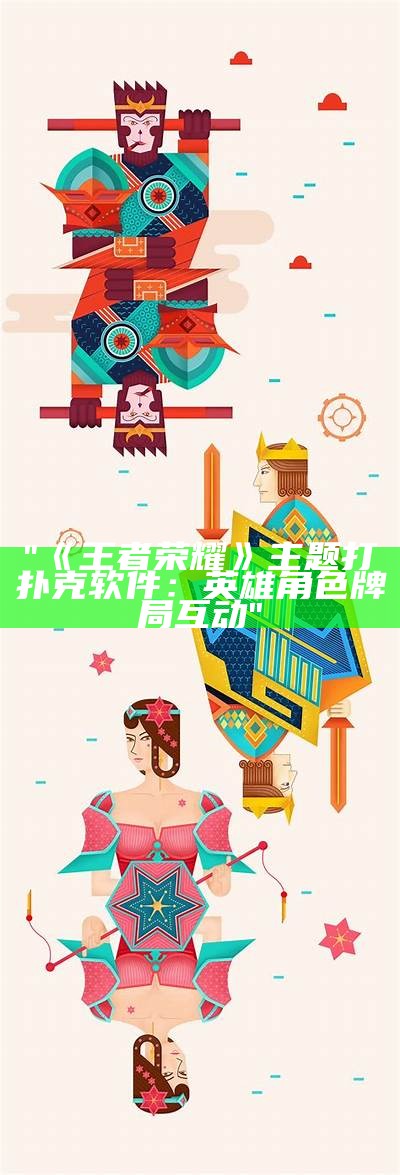 "《王者荣耀》主题打扑克软件：英雄角色牌局互动"