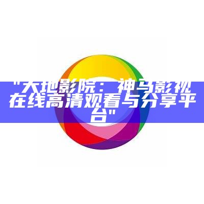 "大地影院：神马影视在线高清观看与分享平台"