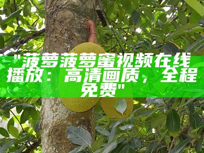 "菠萝菠萝蜜视频在线播放：高清画质，全程免费"