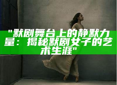 "默剧舞台上的静默力量：揭秘默剧女子的艺术生涯"