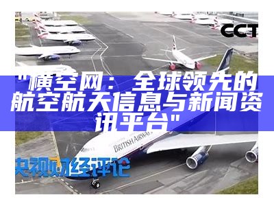 "横空网：全球领先的航空航天信息与新闻资讯平台"