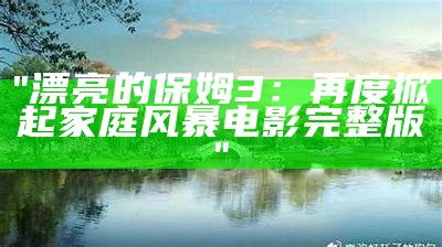 "漂亮的保姆3：再度掀起家庭风暴电影完整版"