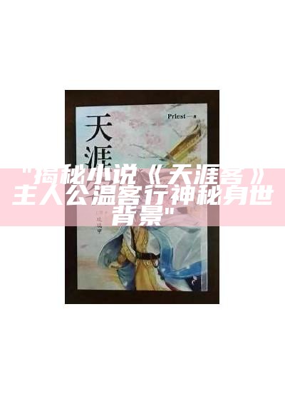 "揭秘小说《天涯客》主人公温客行神秘身世背景"