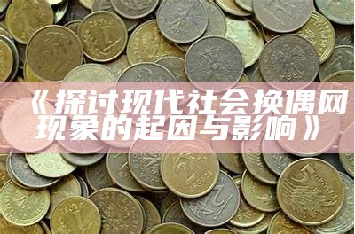 《探讨现代社会换偶网现象的起因与影响》