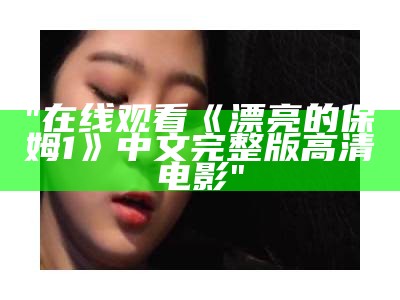 "在线观看《漂亮的保姆1》中文完整版高清电影"