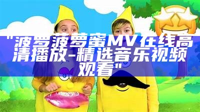 "菠萝菠萝蜜MV在线高清播放-精选音乐视频观看"