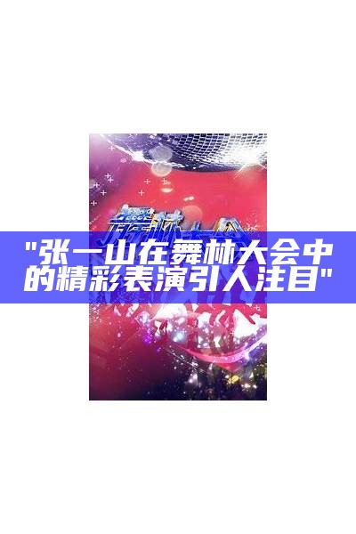 "张一山在舞林大会中的精彩表演引人注目"