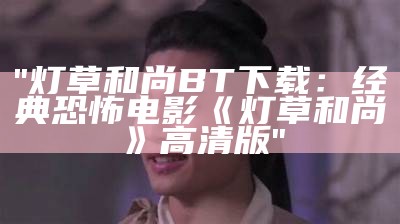 "灯草和尚BT下载：经典恐怖电影《灯草和尚》高清版"