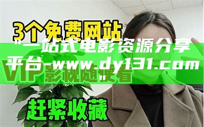 "一站式电影资源分享平台-www.dy131.com"