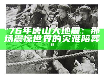 "76年唐山大地震：那场震惊世界的灾难陪葬"