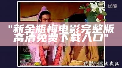 "新金瓶梅电影完整版高清免费下载入口"