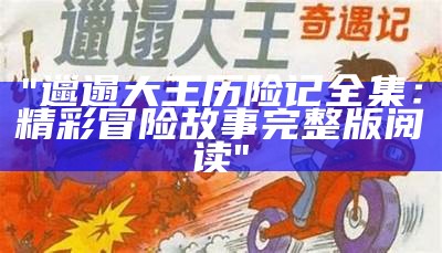 "邋遢大王历险记全集：精彩冒险故事完整版阅读"