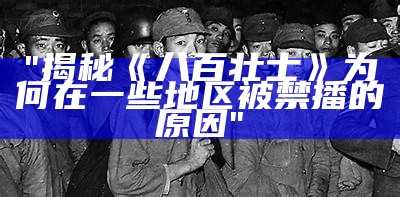 "揭秘《八百壮士》为何在一些地区被禁播的原因"