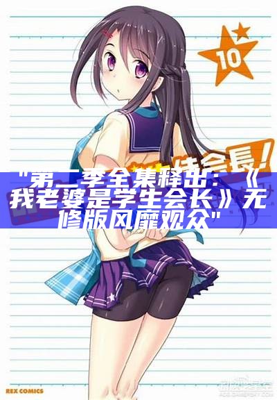 "第二季全集释出：《我老婆是学生会长》无修版风靡观众"