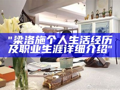 "梁洛施个人生活经历及职业生涯详细介绍"