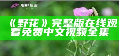 《野花》完整版在线观看免费中文视频全集