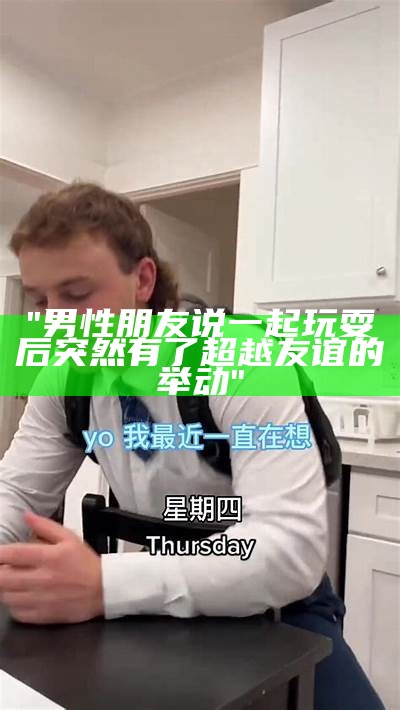 "男性朋友说一起玩耍后突然有了超越友谊的举动"