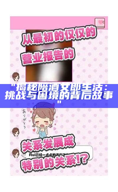 "揭秘陪酒女郎生活：挑战与困境的背后故事"