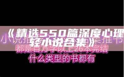 《精选550篇深度心理轻小说合集》