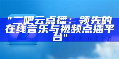 "二吧云点播：领先的在线音乐与视频点播平台"