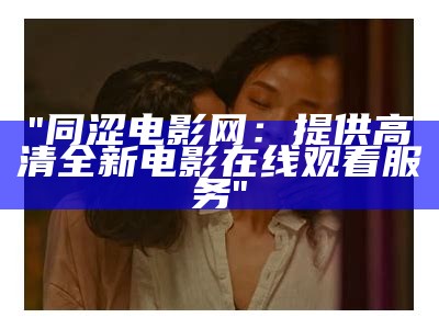 "同涩电影网：提供高清全新电影在线观看服务"