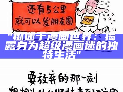 "痴迷于漫画世界：揭露身为超级漫画迷的独特生活"