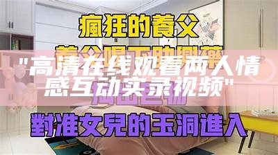 "高清在线观看两人情感互动实录视频"