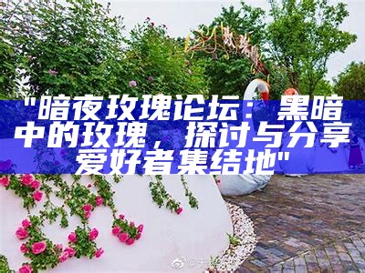 "暗夜玫瑰论坛：黑暗中的玫瑰，探讨与分享爱好者集结地"