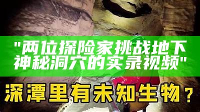 "两位探险家挑战地下神秘洞穴的实录视频"