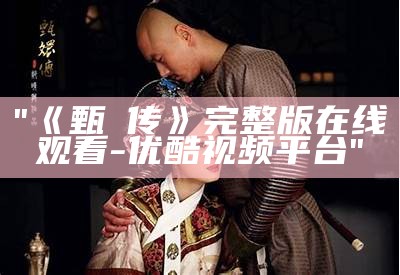 "《甄嬛传》完整版在线观看-优酷视频平台"