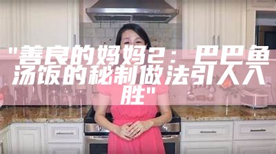 "善良的妈妈2：巴巴鱼汤饭的秘制做法引人入胜"