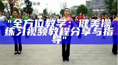 "全方位教学：健美操练习视频教程分享与指导"