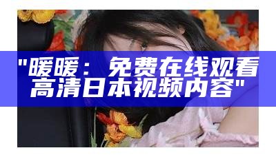 "暖暖：免费在线观看高清日本视频内容"