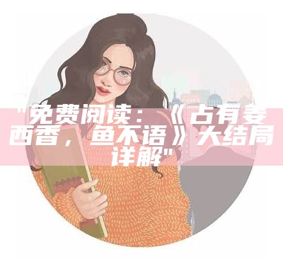 "免费阅读：《占有姜西香，鱼不语》大结局详解"