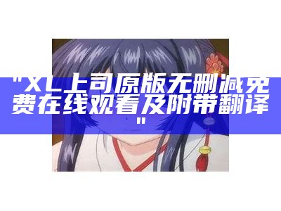 "XL上司原版无删减免费在线观看及附带翻译"