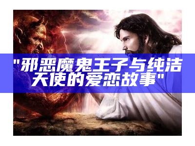 "邪恶魔鬼王子与纯洁天使的爱恋故事"