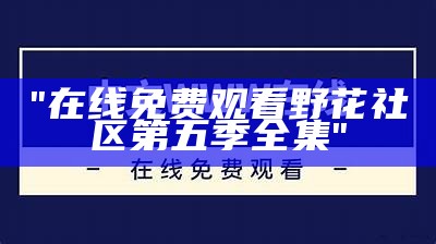 "在线免费观看野花社区第五季全集"